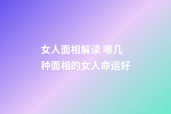 女人面相解读 哪几种面相的女人命运好